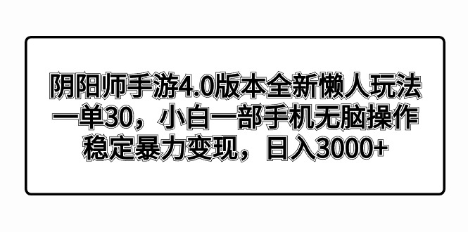 阴阳师手游4.0版本全新懒人玩法，一单30，小白一部手机无脑操作，稳定暴…-狄威团队