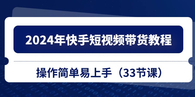 （10834期）2024年快手短视频带货教程，操作简单易上手（33节课）-狄威团队