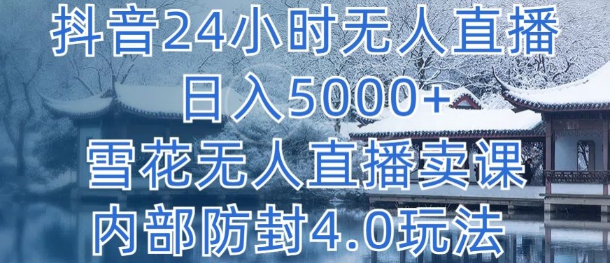 抖音24小时无人直播 日入5000+,雪花无人直播卖课,内部防封4.0玩法-狄威团队