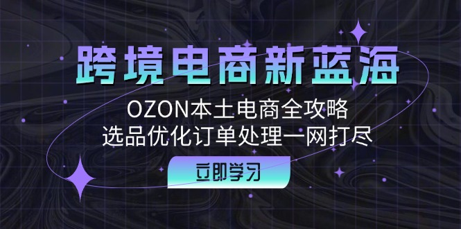跨境电商新蓝海：OZON本土电商全攻略，选品优化订单处理一网打尽-狄威团队