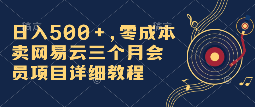 日入500+，零成本卖网易云三个月会员，合法合规，赶紧抓住风口吃肉！-狄威团队