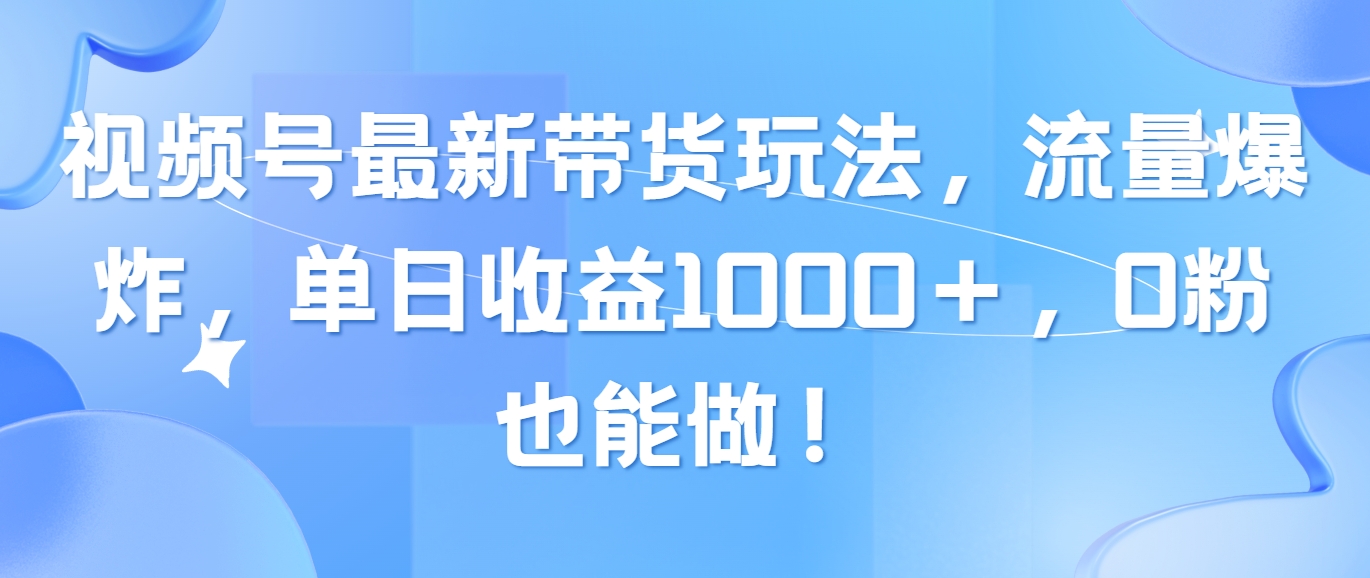 （10858期）视频号最新带货玩法，流量爆炸，单日收益1000＋，0粉也能做！-狄威团队