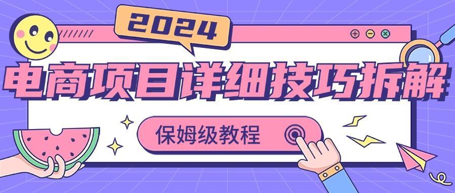 2024电商项目详细技巧拆解，保姆级教程，在家也可以轻松月入过万-狄威团队