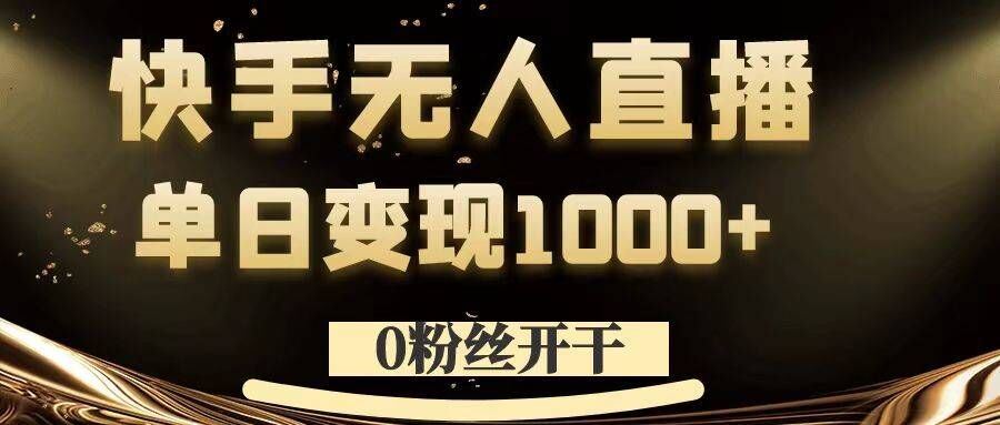 0粉丝开干，快手无人直播，单日变现1k+【揭秘】-狄威团队