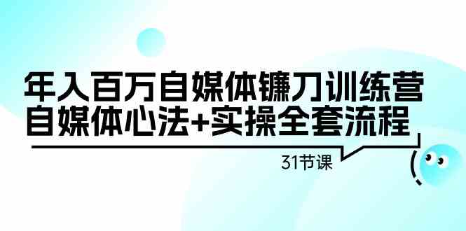 年入百万自媒体镰刀训练营：自媒体心法+实操全套流程（31节课）-狄威团队