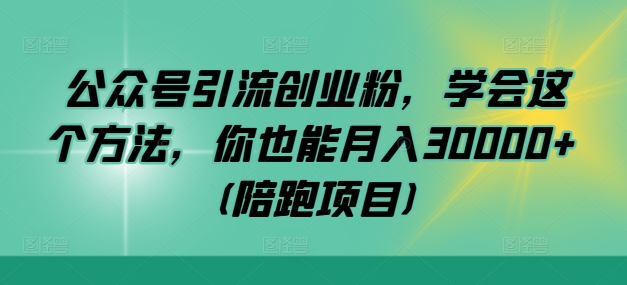 公众号引流创业粉，学会这个方法，你也能月入30000+ (陪跑项目)-狄威团队
