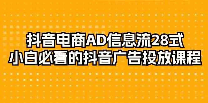 (9299期)抖音电商-AD信息流 28式,小白必看的抖音广告投放课程-29节-狄威团队
