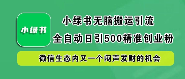 小绿书无脑搬运引流，全自动日引500精准创业粉，微信生态内又一个闷声发财的机会【揭秘】-狄威团队