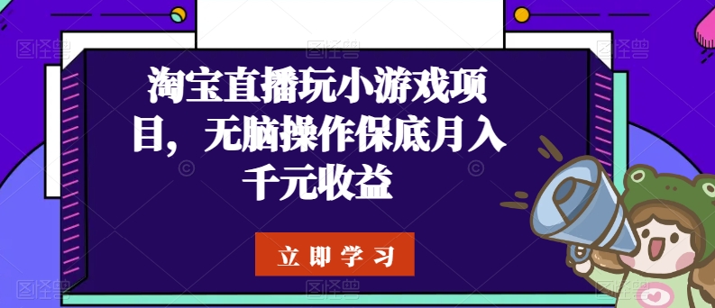 淘宝直播玩小游戏项目，无脑操作保底月入千元收益-狄威团队