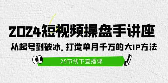 （9970期）2024短视频操盘手讲座：从起号到破冰，打造单月千万的大IP方法（25节）-狄威团队