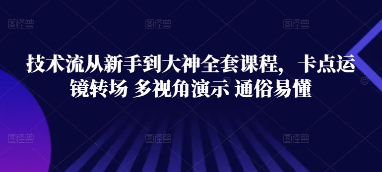 技术流从新手到大神全套课程,卡点运镜转场 多视角演示 通俗易懂-狄威团队