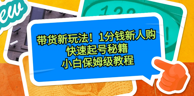 带货新玩法！1分钱新人购，快速起号秘籍！小白保姆级教程-狄威团队