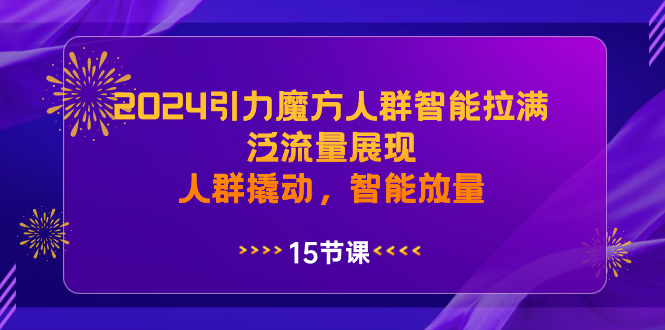 2024引力魔方人群智能拉满,泛流量展现,人群撬动,智能放量-狄威团队