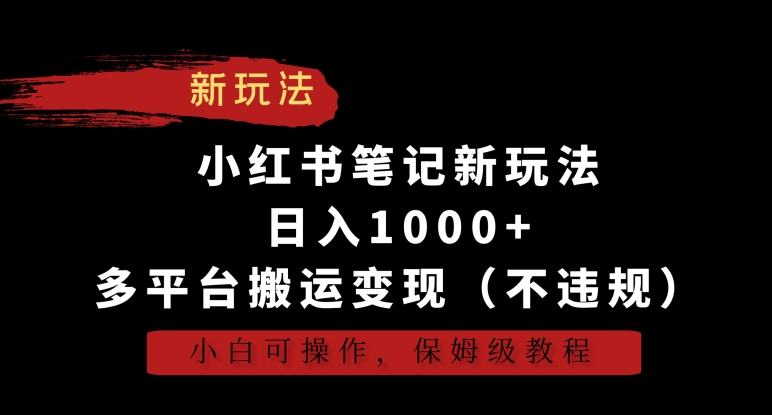 小红书笔记新玩法，日入1000+，多平台搬运变现（不违规），小白可操作，保姆级教程-狄威团队