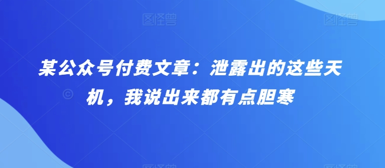 某公众号付费文章：泄露出的这些天机，我说出来都有点胆寒-狄威团队