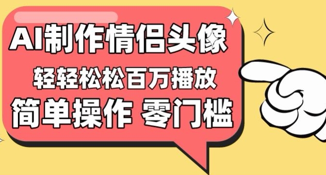 【零门槛高收益】情侣头像视频，播放量百万不是梦-狄威团队