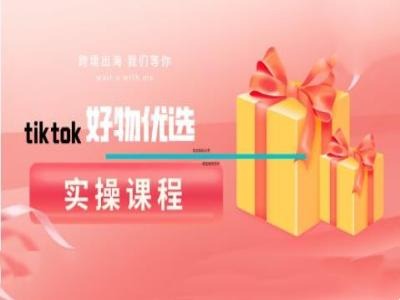 tiktok好物优选实操课程，好物分享操作技巧-狄威团队