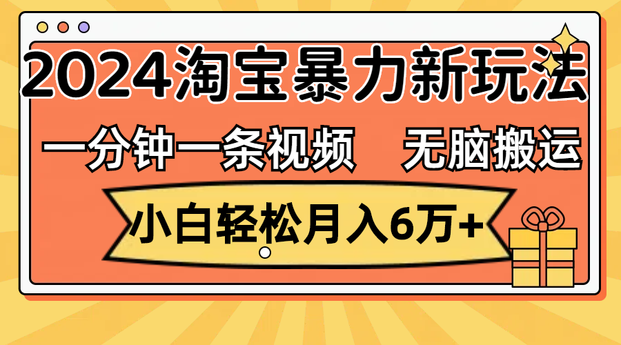 一分钟一条视频，无脑搬运，小白轻松月入6万+2024淘宝暴力新玩法，可批量-狄威团队