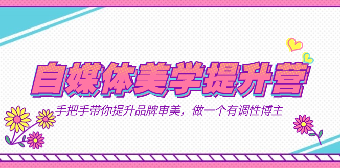 自媒体-美学提升营 手把手带你提升-品牌审美，做一个有调性博主（11节课）-狄威团队