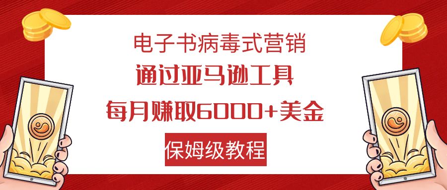 电子书病毒式营销 通过亚马逊工具每月赚6000+美金 小白轻松上手 保姆级教程-狄威团队