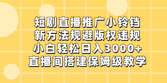短剧直播推广小铃铛，新方法规避版权违规，小白轻松日入3000+，直播间搭…-狄威团队