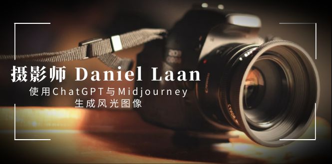 摄影师 Daniel Laan 使用ChatGPT与Midjourney生成风光图像-中英字幕-狄威团队