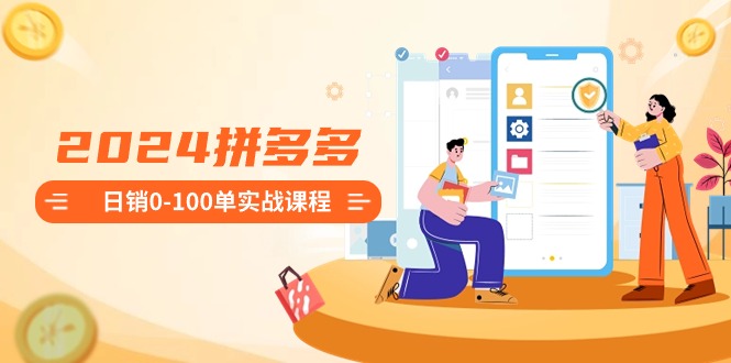 2024拼多多日销0-100单实战课程：新手注册开店到日销100单整套流程-狄威团队