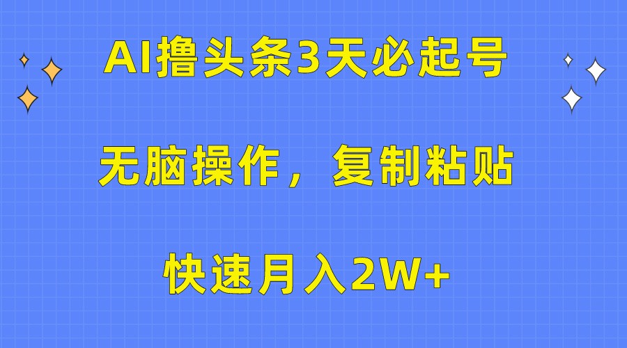 AI撸头条3天必起号，无脑操作3分钟1条，复制粘贴轻松月入2W+-狄威团队