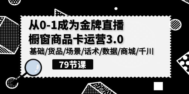 0-1成为金牌直播橱窗商品卡运营3.0，基础/货品/场景/话术/数据/商城/千川-狄威团队