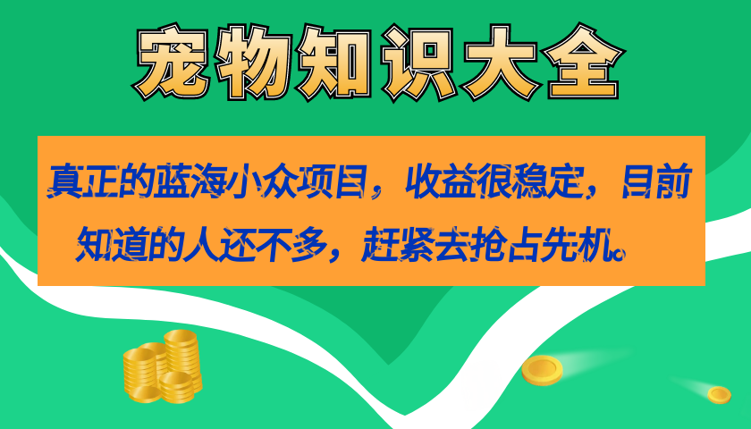 真正的蓝海小众项目，宠物知识大全，收益很稳定（教务+素材）-狄威团队