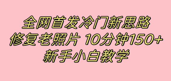 全网首发冷门新思路，修复老照片，10分钟收益150+，适合新手操作的项目-狄威团队