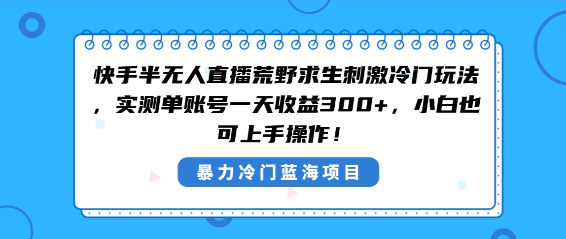 快手半无人直播荒野求生刺激冷门玩法，实测单账号一天收益300+，小白也…-狄威团队