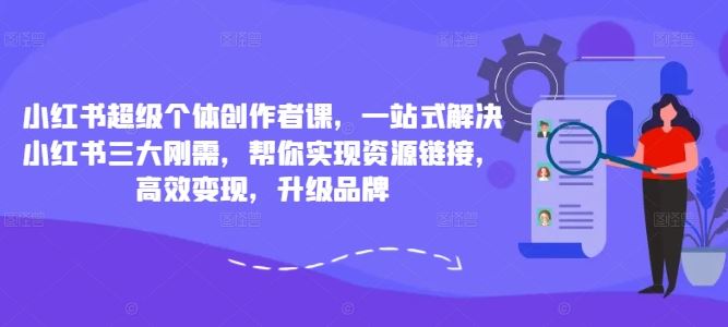 小红书超级个体创作者课，一站式解决小红书三大刚需，帮你实现资源链接，高效变现，升级品牌-狄威团队
