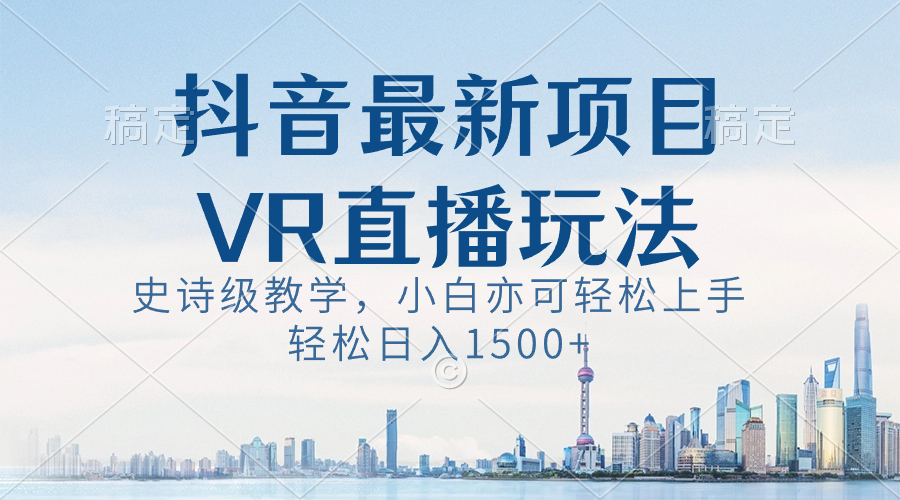 抖音最新VR直播玩法，史诗级教学，小白也可轻松上手，轻松日入1500+-狄威团队