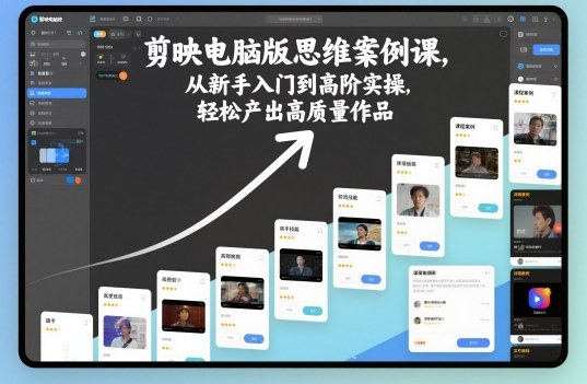 剪映电脑版思维案例课，从新手入门到高阶实操，轻松产出高质量作品-狄威团队