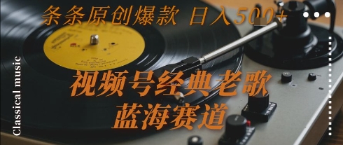 视频号经典老歌，蓝海赛道，日入5张+ 条条原创爆款【揭秘】-狄威团队