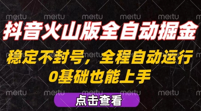 抖音火山版全自动掘金，全程不封号自动操作，可复制放大操作，新手小白也能上手【揭秘】-狄威团队