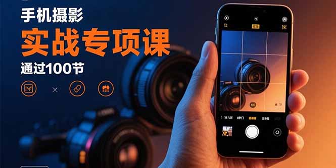 手机摄影实战专项课：通过100节实操课程实现从入门到精通的技能进阶-狄威团队
