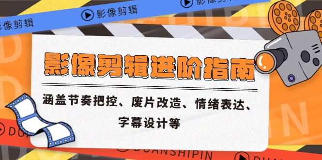 影像剪辑进阶指南，涵盖节奏把控、废片改造、情绪表达、字幕设计等-狄威团队