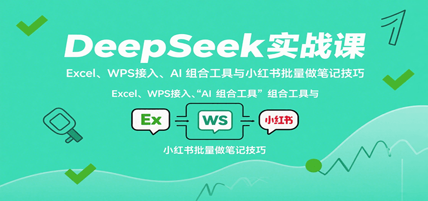 DeepSeek实战课：Excel、WPS接入、AI 组合工具与小红书批量做笔记技巧-狄威团队