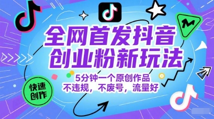 全网首发抖音创业粉新玩法，5分钟一个原创作品，不违规，不废号，流量好-狄威团队
