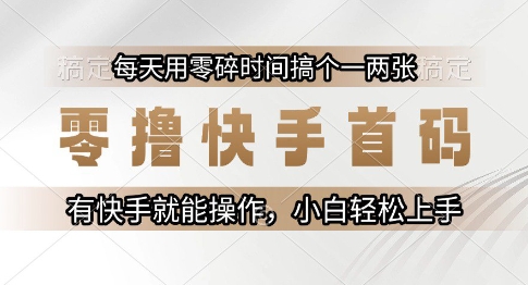 零撸快手首码，每天用零碎时间搞个一两张，有快手就能操作小白轻松上手【揭秘】-狄威团队