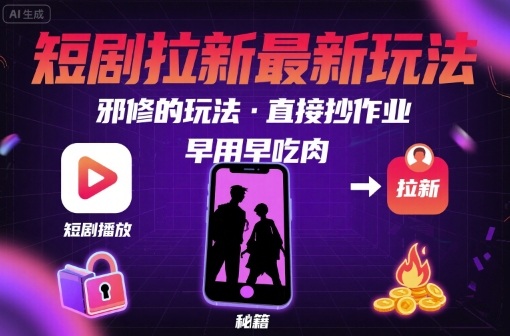 解锁短剧拉新最新玩法，邪修的玩法，直接抄作业，早用早吃肉-狄威团队