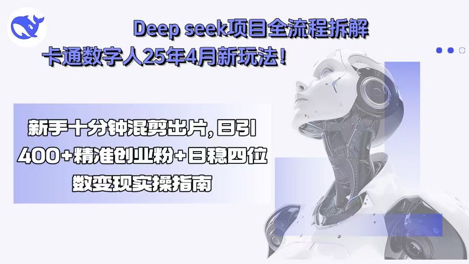 Deep seek项目全流程拆解+卡通数字人25年4月新玩法！新手十分钟混剪出…-狄威团队