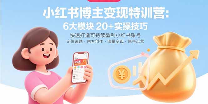小红书博主变现特训营：6大模块20+实操技巧 快速打造可持续盈利小红书账号-狄威团队