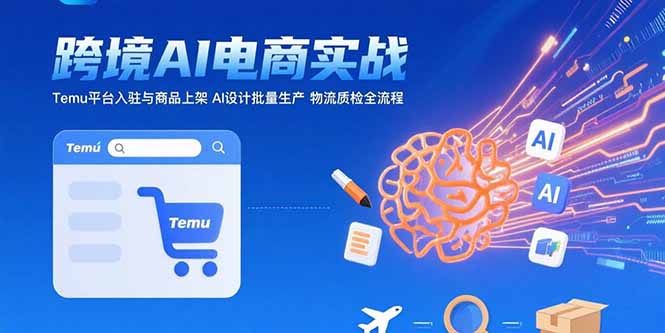 AI+跨境电商实战：Temu平台入驻与商品上架 AI设计批量生产 物流质检全流程-狄威团队