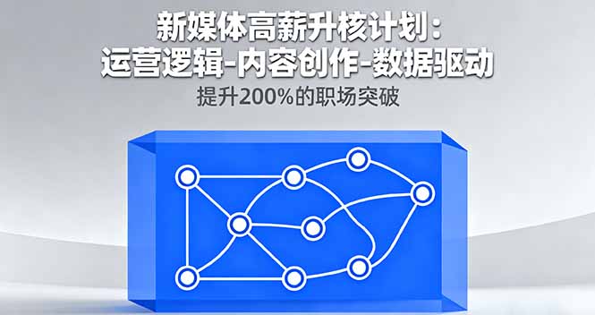 新媒体高薪升核计划：运营逻辑-内容创作-数据驱动，提升200%的职场突破-狄威团队