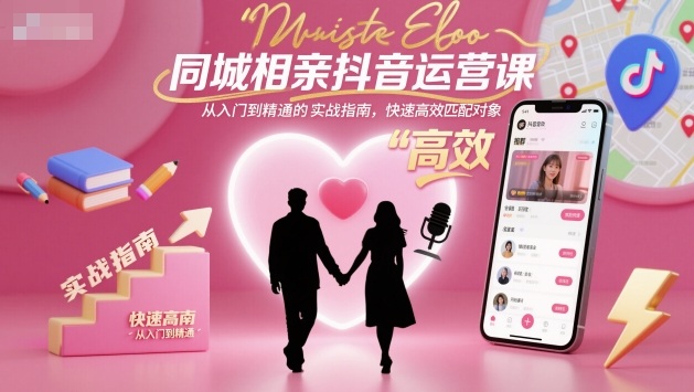 同城相亲抖音运营课，从入门到精通的实战指南，快速高效匹配对象-狄威团队