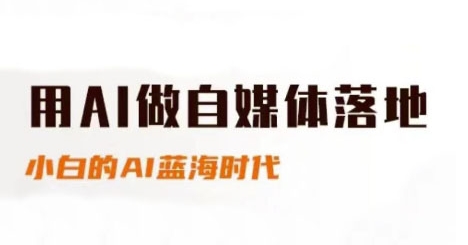 用AI做自媒体落地，适合新手快速入门与进阶，小白的AI蓝海时代-狄威团队