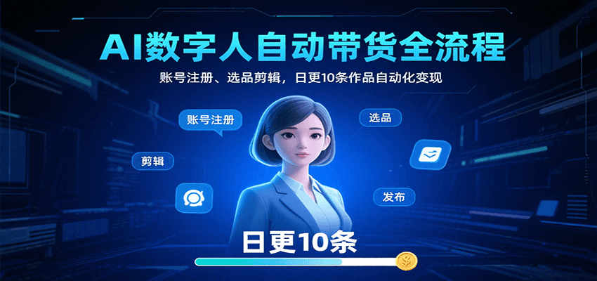 AI数字人自动带货全流程：账号注册、选品剪辑，日更10条作品自动化变现-狄威团队